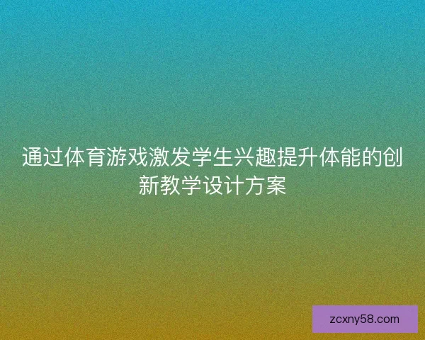 通过体育游戏激发学生兴趣提升体能的创新教学设计方案