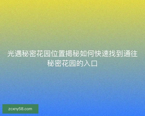 光遇秘密花园位置揭秘如何快速找到通往秘密花园的入口 光遇秘密花园位置揭秘如何快速找到通往秘密花园的入口