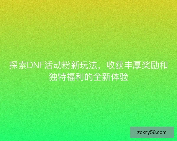探索DNF活动粉新玩法,收获丰厚奖励和独特福利的全新体验 探索DNF活动粉新玩法,收获丰厚奖励和独特福利的全新体验