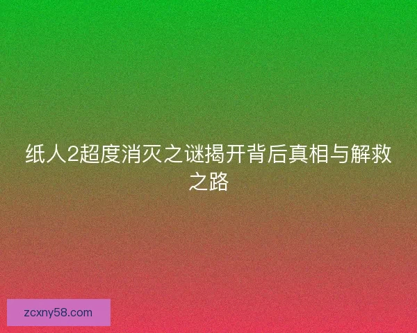 纸人2超度消灭之谜揭开背后真相与解救之路