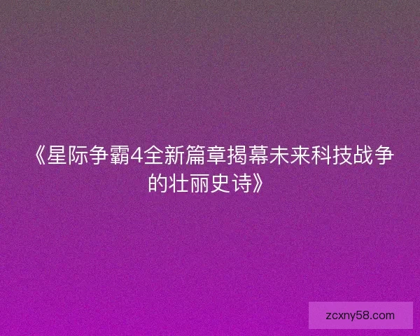 《星际争霸4全新篇章揭幕未来科技战争的壮丽史诗》