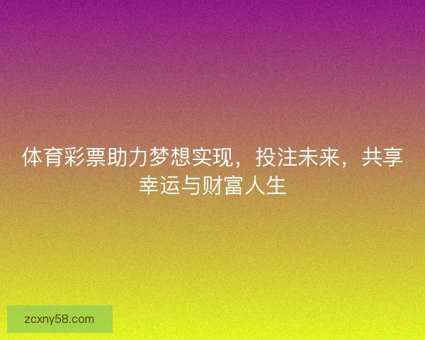 体育彩票助力梦想实现，投注未来，共享幸运与财富人生