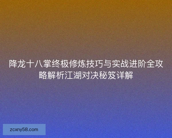 降龙十八掌终极修炼技巧与实战进阶全攻略解析江湖对决秘笈详解 降龙十八掌终极修炼技巧与实战进阶全攻略解析江湖对决秘笈详解