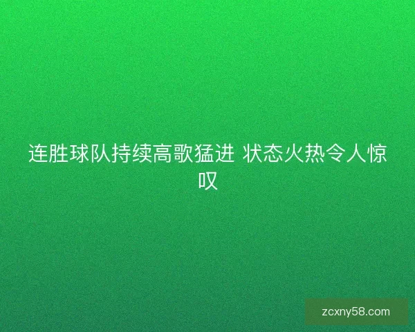 连胜球队持续高歌猛进 状态火热令人惊叹