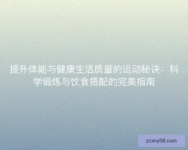 提升体能与健康生活质量的运动秘诀:科学锻炼与饮食搭配的完美指南 提升体能与健康生活质量的运动秘诀:科学锻炼与饮食搭配的完美指南