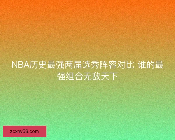 NBA历史最强两届选秀阵容对比 谁的最强组合无敌天下 NBA历史最强两届选秀阵容对比 谁的最强组合无敌天下