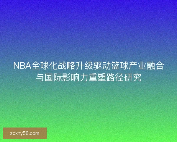 NBA全球化战略升级驱动篮球产业融合与国际影响力重塑路径研究