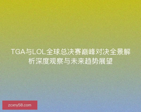 TGA与LOL全球总决赛巅峰对决全景解析深度观察与未来趋势展望