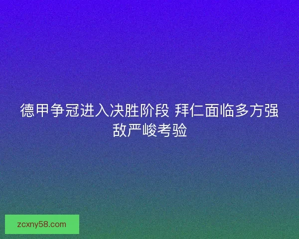 德甲争冠进入决胜阶段 拜仁面临多方强敌严峻考验 德甲争冠进入决胜阶段 拜仁面临多方强敌严峻考验
