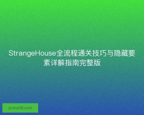 StrangeHouse全流程通关技巧与隐藏要素详解指南完整版 StrangeHouse全流程通关技巧与隐藏要素详解指南完整版